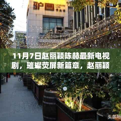 赵丽颖陈赫新剧璀璨篇章11月7日火热上线,荧屏新篇章开启!