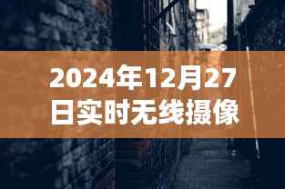 探秘时光巷弄的影像魔法屋,无线摄像秘境揭秘(2024年12月27日实时记录)