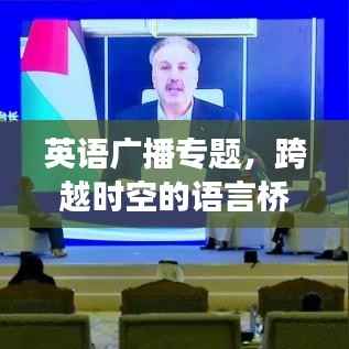 英语广播专题，跨越时空的语言桥梁，探索世界文化交流之旅