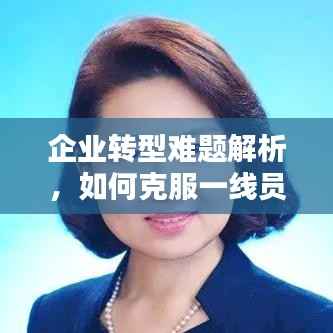 企业转型难题解析，如何克服一线员工措施落实的挑战？