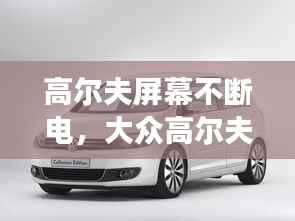 高尔夫屏幕不断电,大众高尔夫显示屏黑屏怎么回事