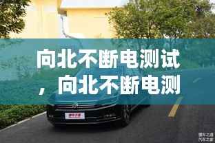 向北不断电测试,向北不断电测试迈腾330