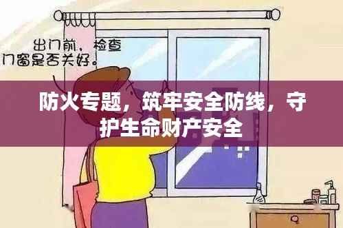 防火专题,筑牢安全防线,守护生命财产安全