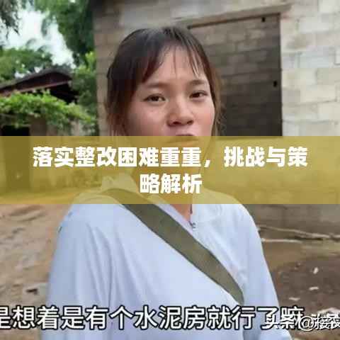 落实整改困难重重，挑战与策略解析