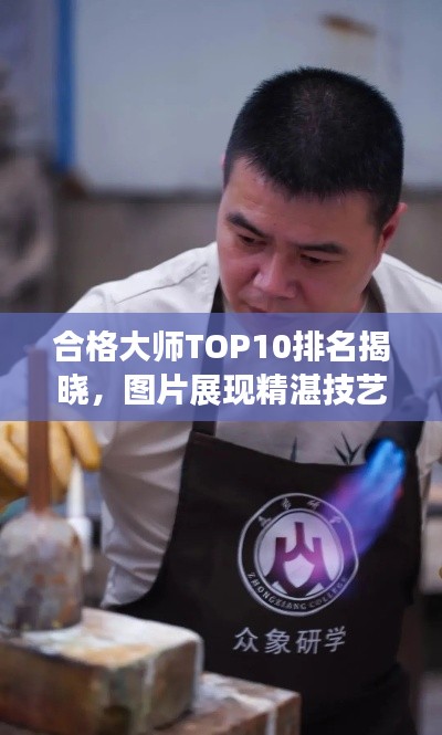 合格大师TOP10排名揭晓,图片展现精湛技艺汇总