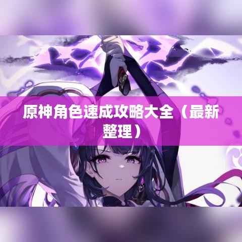 原神角色速成攻略大全(最新整理)