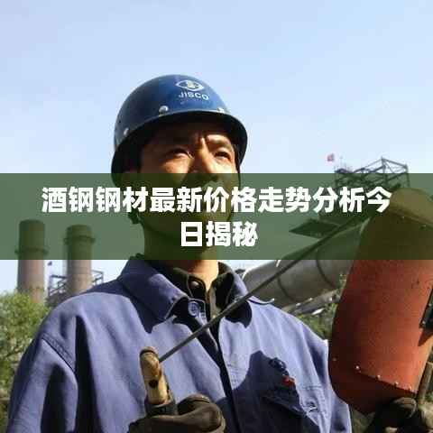 酒钢钢材最新价格走势分析今日揭秘