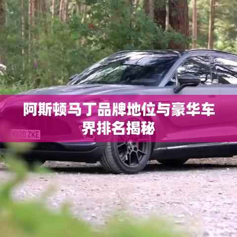 阿斯顿马丁品牌地位与豪华车界排名揭秘